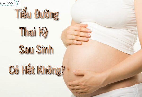Bị tiểu đường thai kỳ sau sinh xong có hết được không? 1 Bị tiểu đường thai kỳ sau sinh xong có hết được không?